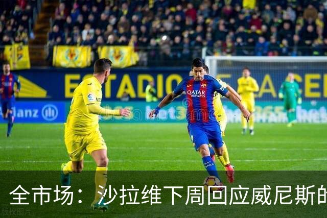 全市场：沙拉维下周回应威尼斯的报价 热那亚、佛罗伦萨也感兴趣