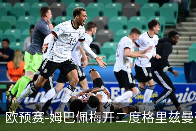 欧预赛-姆巴佩梅开二度格里兹曼破门 法国4-0荷兰
